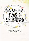 《和敌人出柜后,我成了盛世美颜》