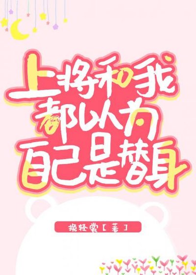 《上将和我都以为自己是替身》