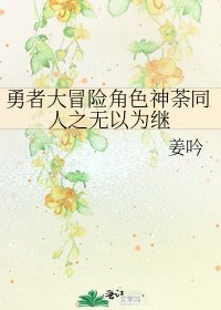 勇者大冒险角色神荼同人之无以为继