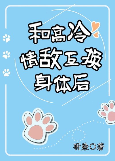 《和高冷情敌互换身体后》