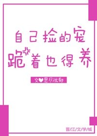 《自己捡的宠跪着也得养》