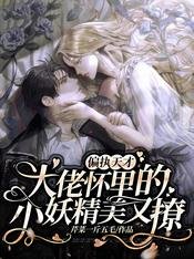 《偏执天才大佬怀里的小妖精美又撩》