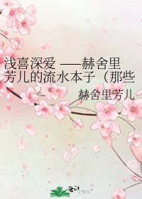 《浅喜深爱 ——赫舍里芳儿的流水本子(那些虚无飘渺的华年)》