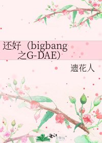 还好（bigbang之G-DAE）