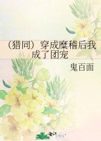 （猎同）穿成糜稽后我成了团宠