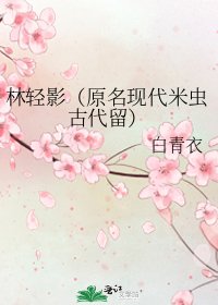 林轻影（原名现代米虫古代留）