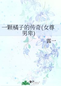 《一颗橘子的传奇(女尊男卑)》