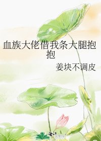 《血族大佬借我条大腿抱抱》