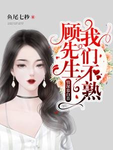 《情深慕白首: 顾先生,我们不熟》