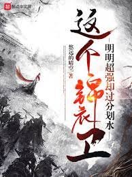 這個錦衣衞明明超強卻過分划水