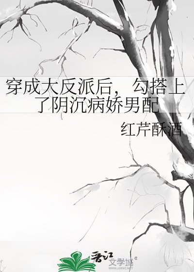 《穿成大反派后,勾搭上了阴沉病娇男配》