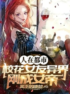《人在都市,校花女友异界刚成女帝》