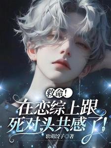 救命!在恋综上跟死对头共感了!