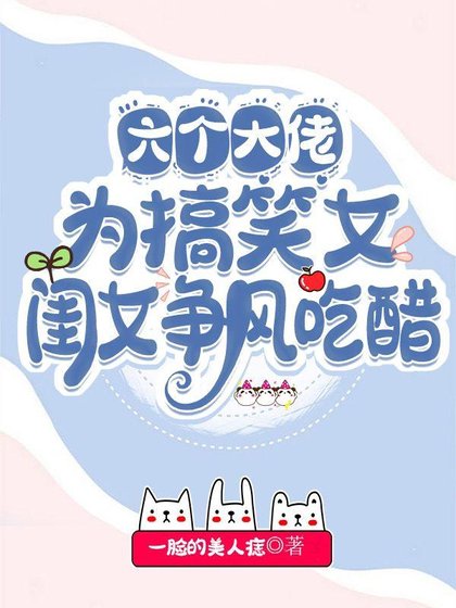 六个大佬为搞笑女闺女争风吃醋/ 团宠娇气包:六个大佬争着当我爹