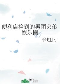 《便利店捡到的男团弟弟娱乐圈》