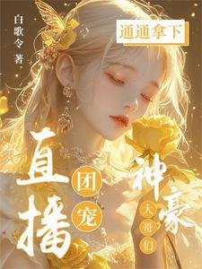 《直播团宠,神豪大哥们通通拿下!》