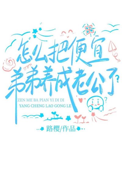 怎麼把好宜翟翟養成老公了?