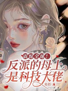 震惊全球!反派的母上是科技大佬