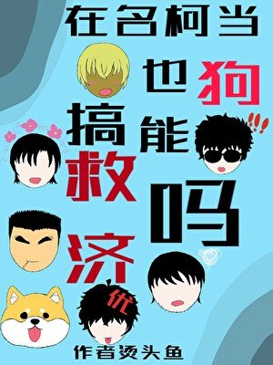 （名柯同人）在名柯当狗也能搞救济吗？