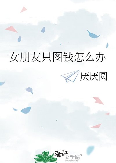 《女朋友只图钱怎么办》