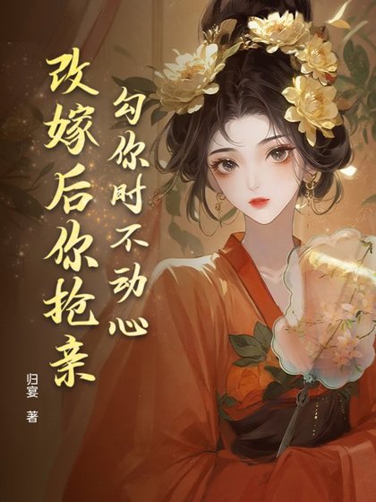 勾你时不动心,改嫁后你抢亲?