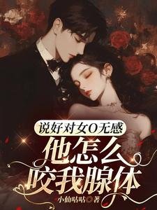 《说好对女O无感,他怎么咬我腺体》
