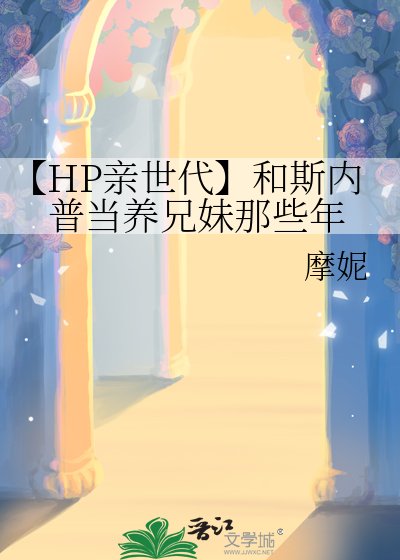 《【HP亲世代】和斯内普当养兄妹那些年》