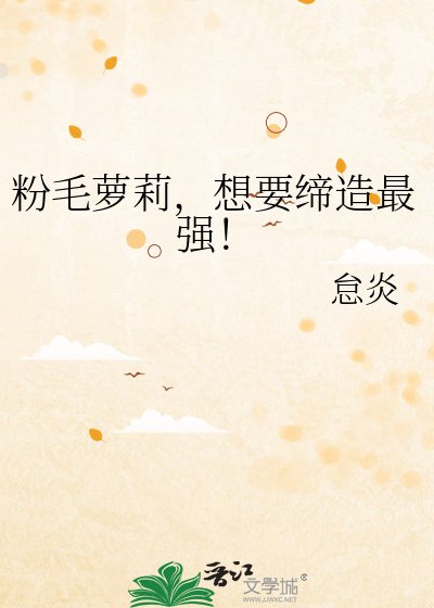 粉毛萝莉,想要缔造最强!