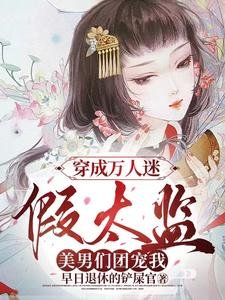 穿成万人迷假太监,美男们团宠我/女儿身瞒不住!各国皇帝纷纷求娶