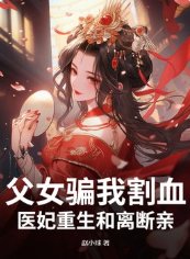 《父女骗我割血,医妃重生和离断亲》