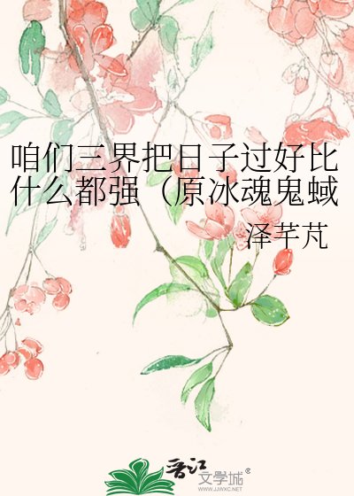 《咱们三界把日子过好比什么都强(原冰魂鬼蜮)》