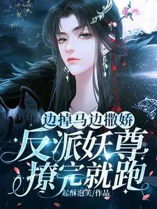 《边掉马边撒娇!反派妖尊撩完就跑》