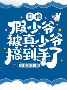《震惊,假少爷被真少爷搞到手了!/假少爷开局被真少爷得手了》