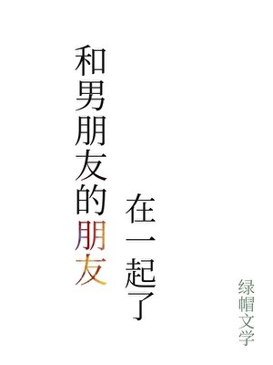 《和男朋友的朋友在一起了》