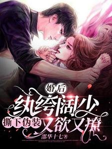 婚后,纨绔阔少撕下伪装又欲又撩