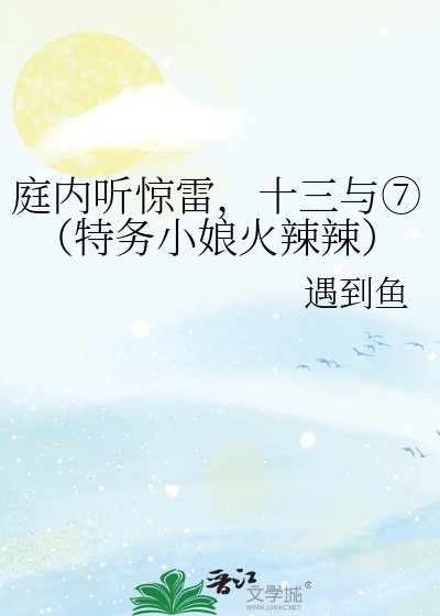 庭内听惊雷，十三与⑦（特务小娘火辣辣）