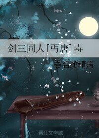 （BL/剑三同人）剑三同人[丐唐]毒